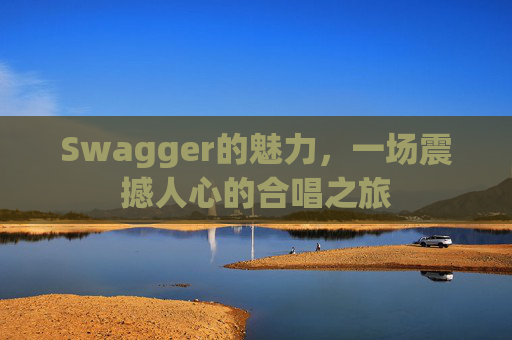 Swagger的魅力，一场震撼人心的合唱之旅