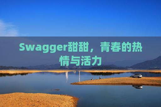 Swagger甜甜，青春的热情与活力
