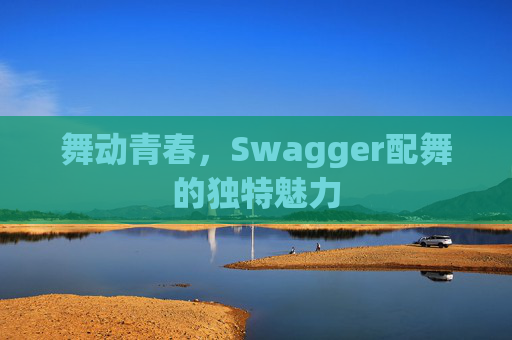 舞动青春，Swagger配舞的独特魅力